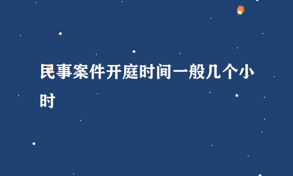 民事案件开庭时间一般几个小时