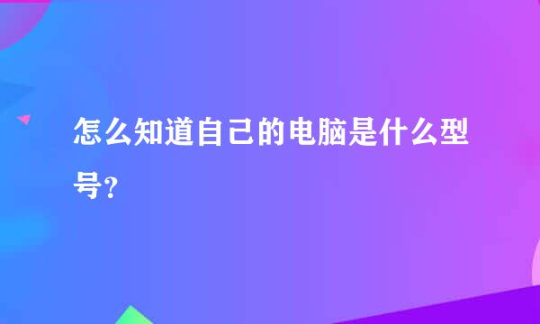 怎么知道自己的电脑是什么型号？