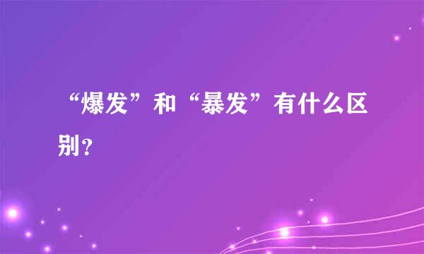 “爆发”和“暴发”有什么区别？