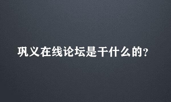 巩义在线论坛是干什么的？