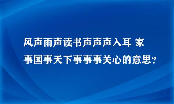 风声雨声读书声声声入耳 家事国事天下事事事关心的意思？