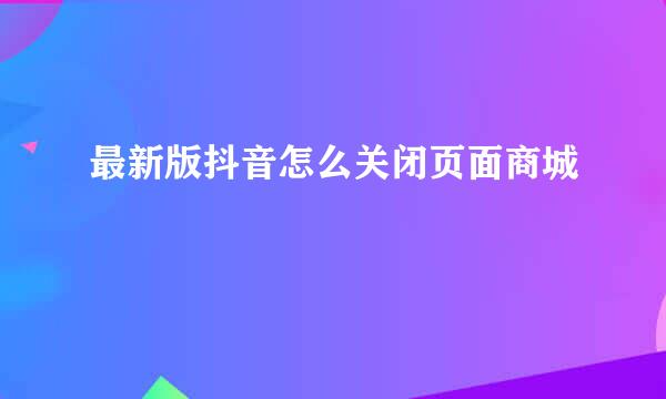 最新版抖音怎么关闭页面商城