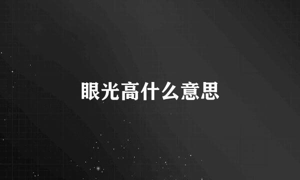 眼光高什么意思