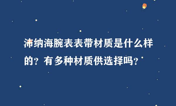 沛纳海腕表表带材质是什么样的？有多种材质供选择吗？