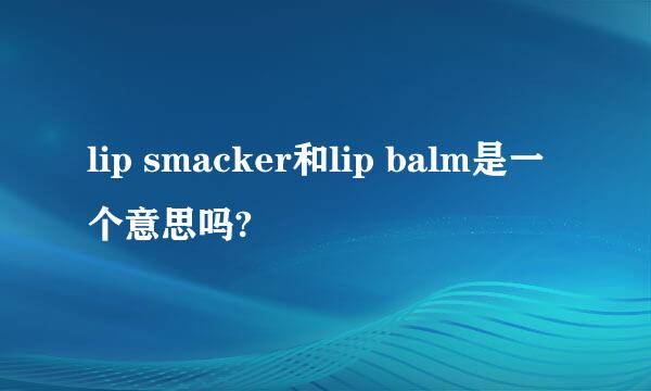 lip smacker和lip balm是一个意思吗?