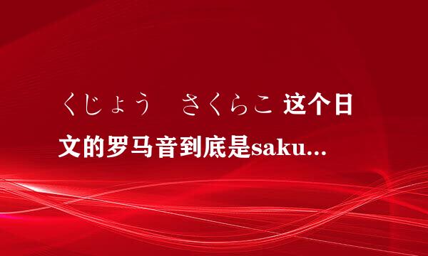 くじょう　さくらこ 这个日文的罗马音到底是sakurako kujou 还是sakurako ku