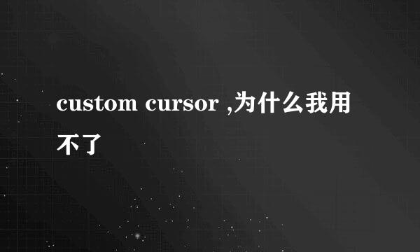 custom cursor ,为什么我用不了