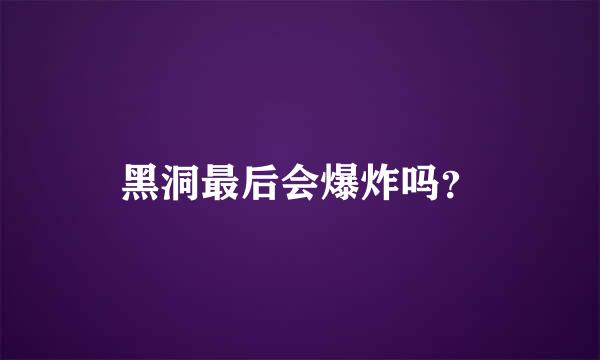 黑洞最后会爆炸吗？