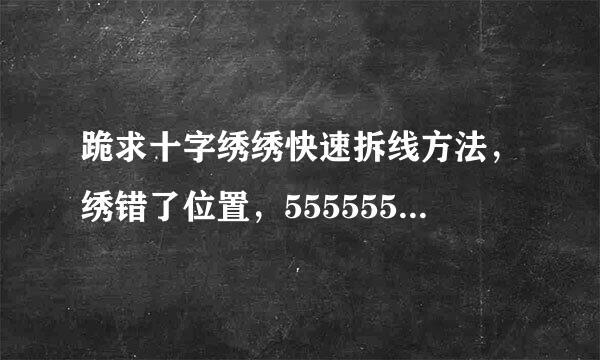 跪求十字绣绣快速拆线方法，绣错了位置，55555555555555555.我加高分