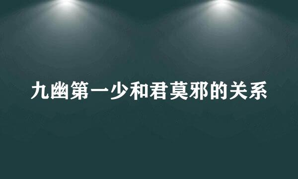 九幽第一少和君莫邪的关系