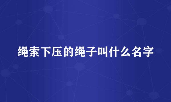 绳索下压的绳子叫什么名字