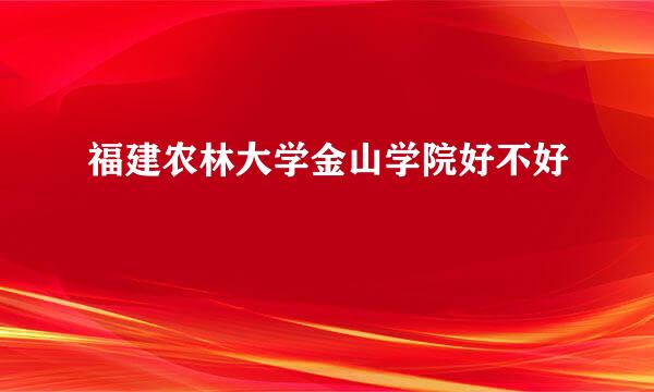 福建农林大学金山学院好不好