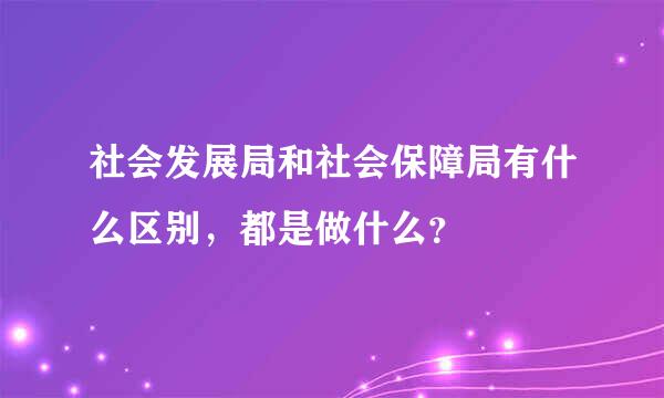 社会发展局和社会保障局有什么区别，都是做什么？