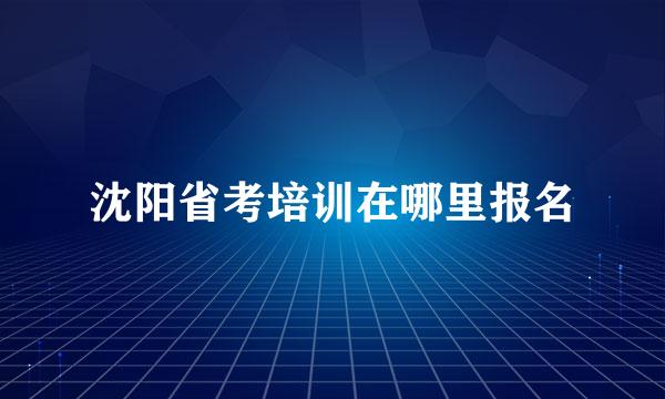 沈阳省考培训在哪里报名