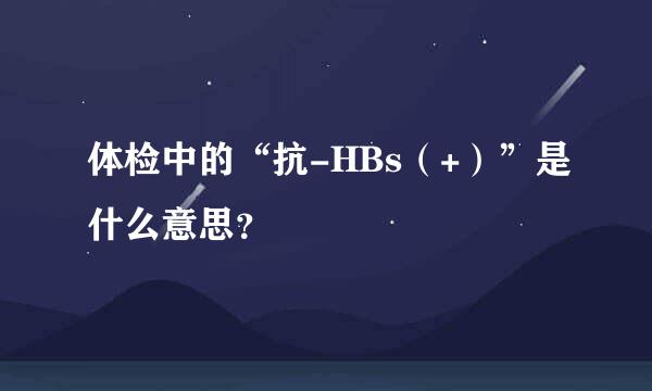 体检中的“抗-HBs（+）”是什么意思？