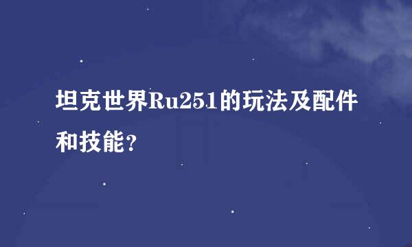 坦克世界Ru251的玩法及配件和技能？