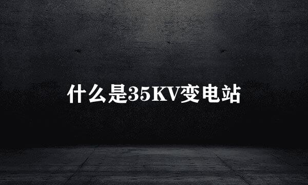 什么是35KV变电站