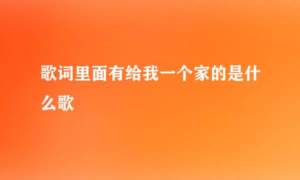 歌词里面有给我一个家的是什么歌