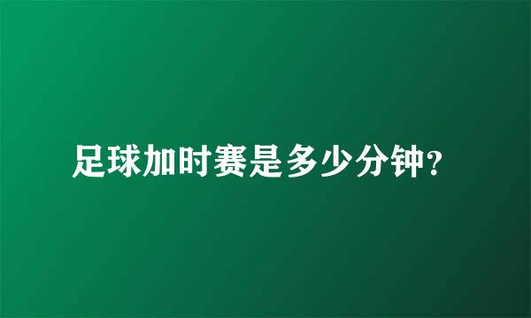 足球加时赛是多少分钟？