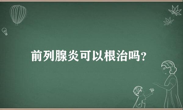 前列腺炎可以根治吗？