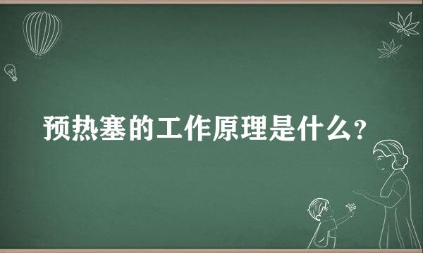 预热塞的工作原理是什么？