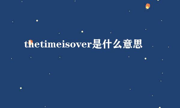 thetimeisover是什么意思