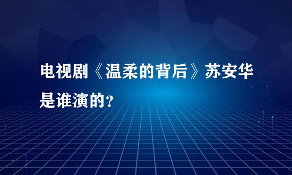 电视剧《温柔的背后》苏安华是谁演的？