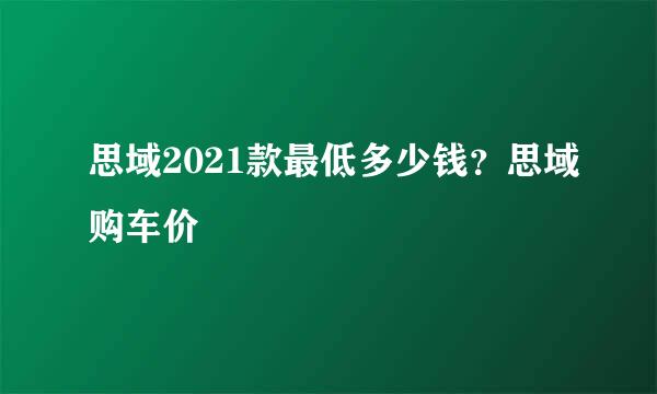 思域2021款最低多少钱？思域购车价