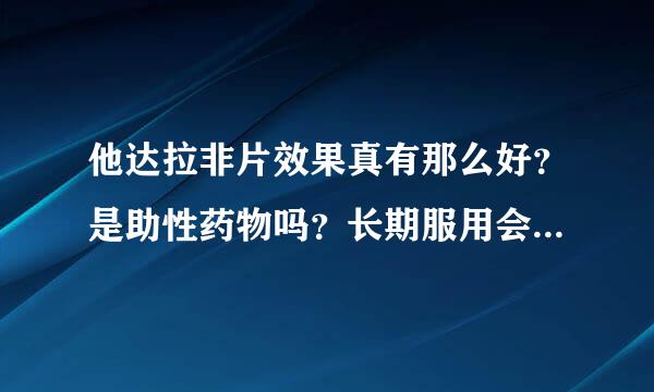 他达拉非片效果真有那么好？是助性药物吗？长期服用会有副作用吗？