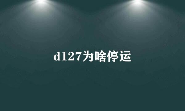 d127为啥停运