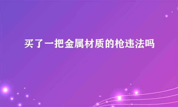 买了一把金属材质的枪违法吗