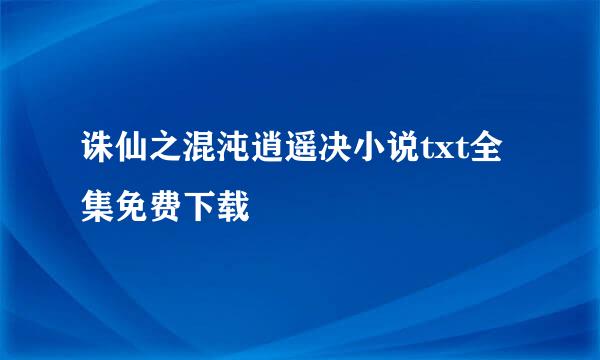 诛仙之混沌逍遥决小说txt全集免费下载