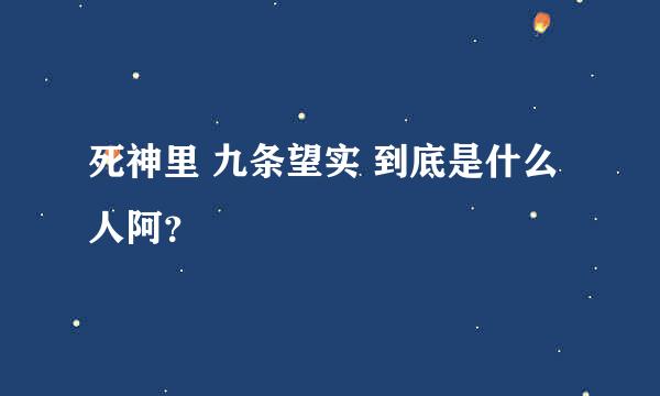 死神里 九条望实 到底是什么人阿？