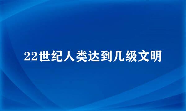 22世纪人类达到几级文明