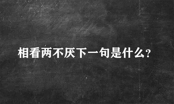 相看两不厌下一句是什么？