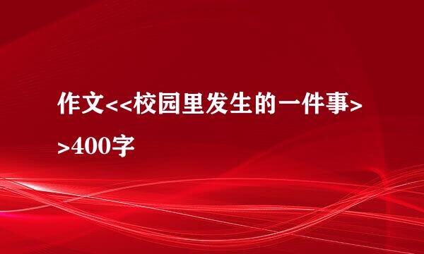 作文<<校园里发生的一件事>>400字