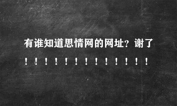 有谁知道思情网的网址？谢了！！！！！！！！！！！！！