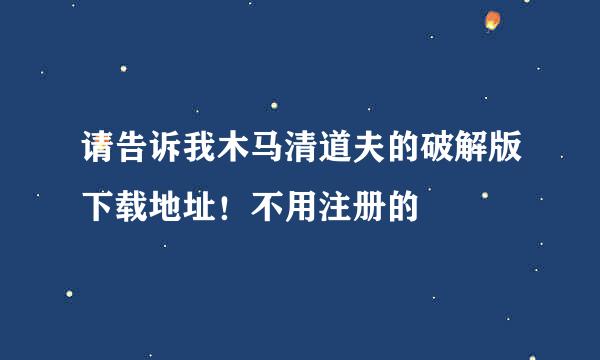 请告诉我木马清道夫的破解版下载地址！不用注册的