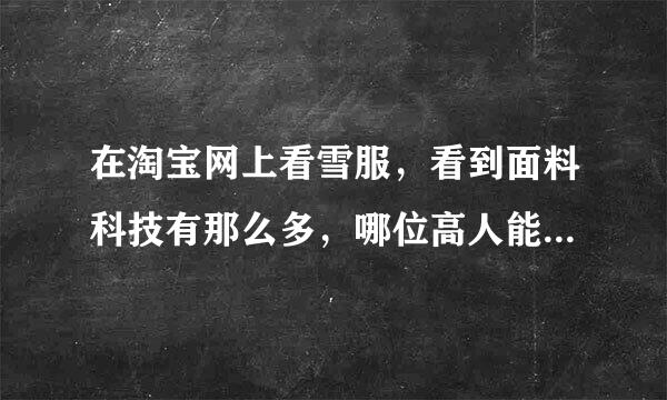 在淘宝网上看雪服，看到面料科技有那么多，哪位高人能介绍下，都是英文不知道什么意思呢，最好也说特点，