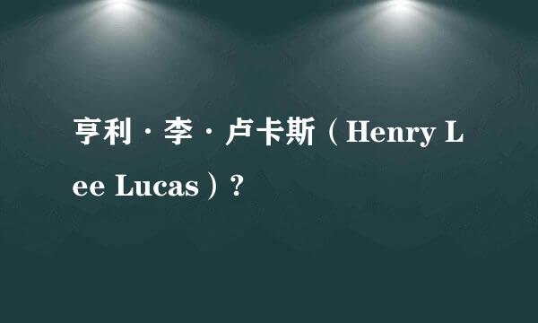 亨利·李·卢卡斯（Henry Lee Lucas）?