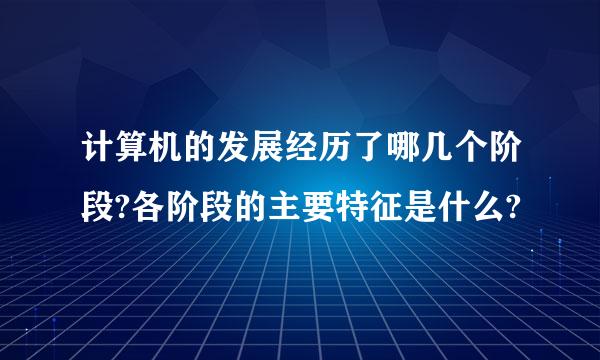 计算机的发展经历了哪几个阶段?各阶段的主要特征是什么?