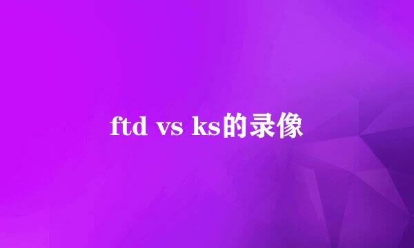 ftd vs ks的录像