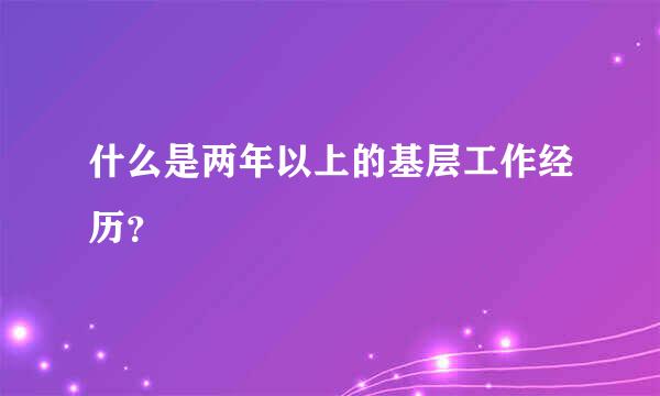 什么是两年以上的基层工作经历？