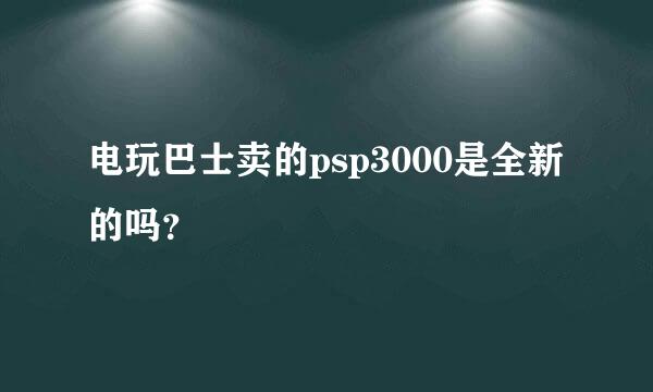 电玩巴士卖的psp3000是全新的吗？