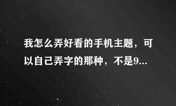 我怎么弄好看的手机主题，可以自己弄字的那种，不是91和魔秀，我的手机是酷派8060的