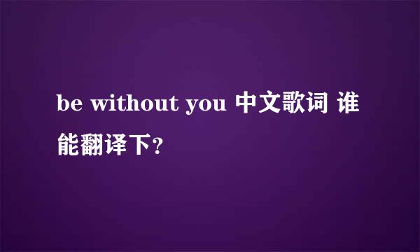 be without you 中文歌词 谁能翻译下？