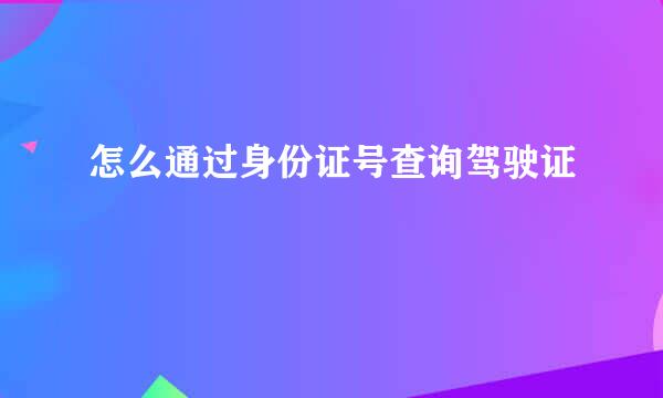 怎么通过身份证号查询驾驶证