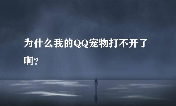 为什么我的QQ宠物打不开了啊？