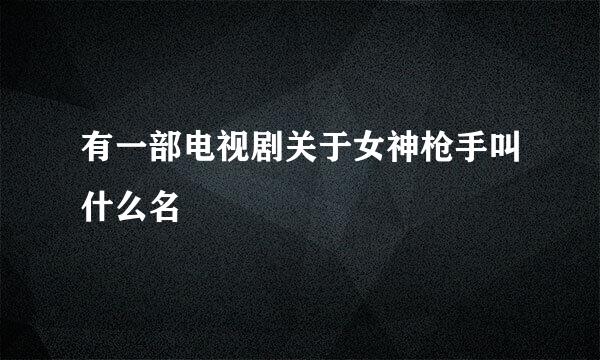 有一部电视剧关于女神枪手叫什么名