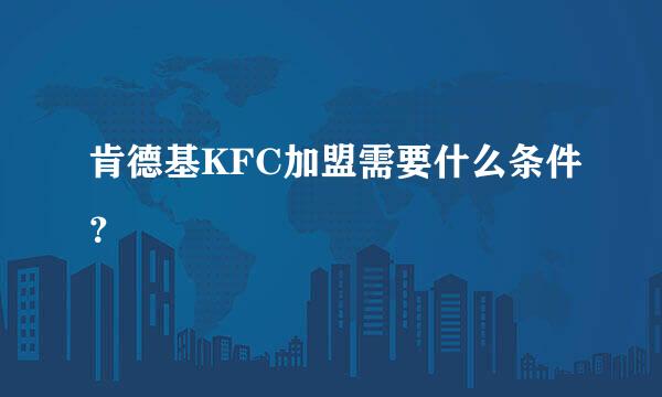 肯德基KFC加盟需要什么条件？